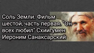 Соль Земли. Фильм шестой, часть первая. "Он всех любил". Схиигумен Иероним Санаксарский.