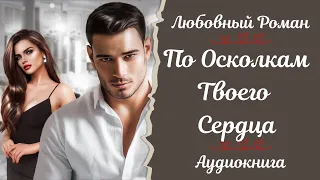 ЛЮБОВНЫЙ РОМАН💕 По осколкам твоего сердца💕 АУДИОКНИГА