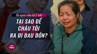 Bà ngoại cháu bé 5 tuổi bị bỏ quên trên xe đưa đón: Tại sao để cháu tôi ra đi đầy đau đớn? | VTC Now