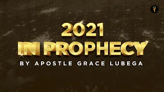 2021 In Prophecy by Apostle Grace Lubega