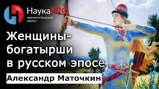 Женщины-богатырши в русском эпосе – фольклорист Александр Маточкин | Научпоп | НаукаPRO