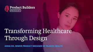 25 - Transforming Healthcare Through Design — with Anna Oh, Senior Product Designer of Teladoc