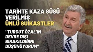 Tarihte Kaza Süsü Verilmiş Ünlü Suikastler "Turgut Özal'ın Devre Dışı Bırakıldığını Düşünüyorum"