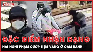 Đặc điểm nhận dạng của hai nghi phạm vụ dùng súng cướp tiệm vàng ở Cam Ranh, Khánh Hòa | PLO