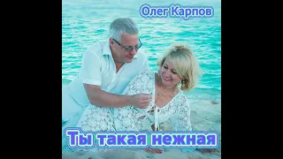 Олег Карпов - Ты такая нежная #ПРЕМЬЕРА