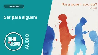 10 Minutos com Jesus. Ser para alguém (19-04-24)