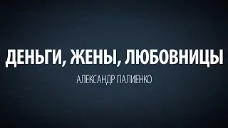 Деньги, Жены, Любовницы. Александр Палиенко.