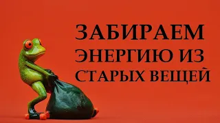 ЗАБИРАЕМ ЭНЕРГИЮ ИЗ СТАРЫХ ВЕЩЕЙ. ИСПОЛНЕНИЕ ЖЕЛАНИЙ