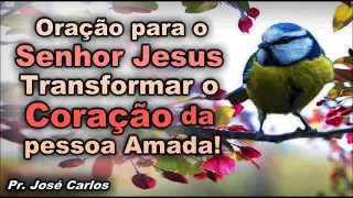 ORAÇÃO PARA O SENHOR JESUS TRANSFORMAR O CORAÇÃO DA PESSOA AMADA