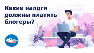 Какие налоги должны платить блогеры?