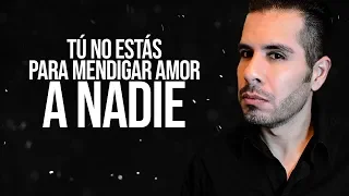 TÚ NO ESTÁS PARA MENDIGAR AMOR A NADIE