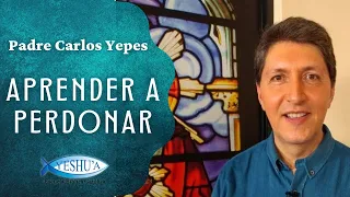 Padre Carlos Yepes - Aprender a perdonar