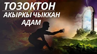 ТОЗОКТОН АКЫРКЫ ЧЫККАН АДАМ / СОНУН БАЯН