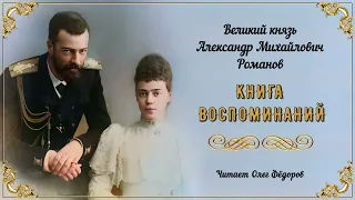 Великий князь Александр Михайлович Романов – Книга воспоминаний (1 часть из 2). Читает Олег Фёдоров.