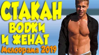 СТАКАН ВОДКИ И ЖЕНАТ @ Русские мелодрамы 2019 новинки HD 1080P Такой фильм 2019 влюбит любого