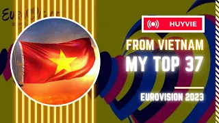 MY TOP 37 | EUROVISION 2023 | FROM VIETNAM