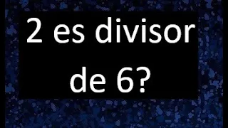 2 es divisor de 6 ? , porque . como saber si un numero es divisor de otro