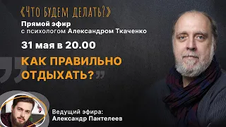 Как правильно отдыхать? Эфир с психологом Александром Ткаченко