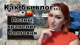 Как бы влог | Куда пропадала | Планы на будущее | Хранение косметики