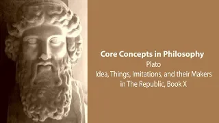 Plato's Republic book 10 | Ideas, Things, Imitations, and their Makers | Philosophy Core Concepts