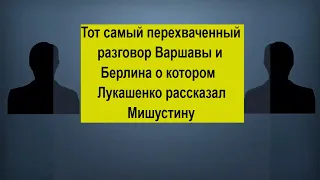 Тот самый перехваченный разговор Варшавы и Берлина о котором Лукашенко рассказал Мишустину