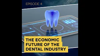 Ep. 4: The Economic Future of the Dental Industry