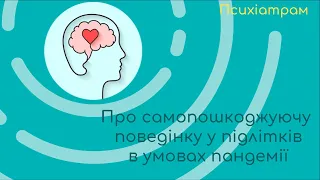 Психіатрам про самопошкоджуючу поведінку у підлітків в умовах пандемії