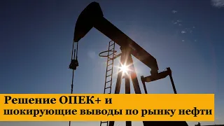 Решение ОПЕК+ и шокирующие выводы по рынку нефти