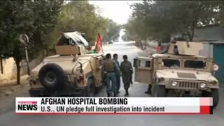 U.S.， UN pledge full investigation into Afghan hospital bombing   미국 아프가니스탄 병원 공