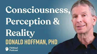 Consciousness, Perception & Reality - Donald Hoffman, PhD | The FitMind Podcast