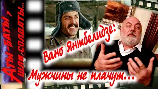 Вано Янтбелидзе: мужчины не плачут… (грузин Леонида Быкова из ««Аты-баты, шли солдаты…»)