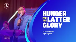 Hunger For The Latter Glory | Pneumanlife City Church | Pastor Ayo Ajani