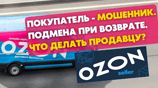 Как бороться с покупателями - мошенниками на Ozon? Подмена товара при возврате. Обучение Озон Селлер