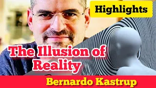 Interview Highlights - Bernardo Kastrup - The Illusion of Reality. Beyond Materialism.