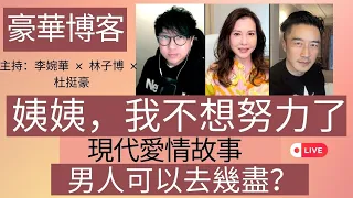 姨姨，我不想努力了 現代愛情故事 男人可以去幾盡？ | 豪華博客 | 主持：李婉華 x 林子博 x 杜挺豪