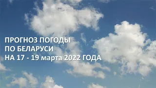 Видеопрогноз погоды по Беларуси на 17-19 марта 2022 года