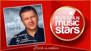 СЕРГЕЙ СУХАЧЕВ ✮ Я НЕ МОГУ БЕЗ ТЕБЯ ✮ ВЕСЬ АЛЬБОМ ✮ 2012 ГОД ✮