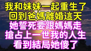 我和妹妹一起重生了，回到爸媽離婚這天！她誓死要跟媽媽走，搶占上一世我的人生！看到結局她傻了！#重生 #人生回首 #美麗人生 #幸福生活 #打臉 #逆襲 #挽月破風塵