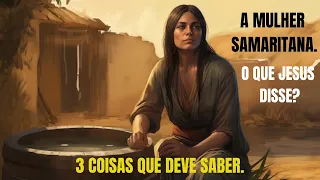 A MULHER SAMARITANA. O QUE JESUS DISSE???  3 COISAS QUE DEVE SABER.