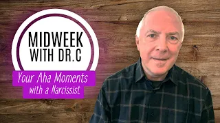 Midweek with Dr. C- Your Aha Moments With A Narcissist