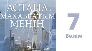 «Астана - махаббатым менің»  сериалы (7 бөлім)