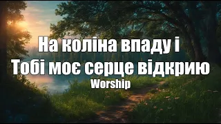 На коліна впаду і Тобі моє серце відкрию | Worship | Християнська пісня