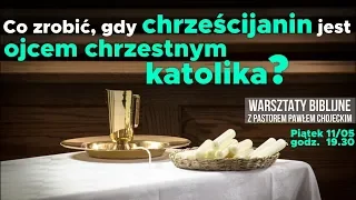 Co zrobić, gdy chrześcijanin jest ojcem chrzestnym katolika? Warsztaty Biblijne 11.05.18