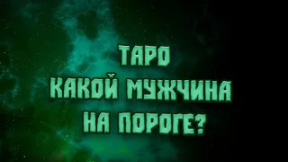 ТАРО  💘 КАКОЙ МУЖЧИНА НА ПОРОГЕ?