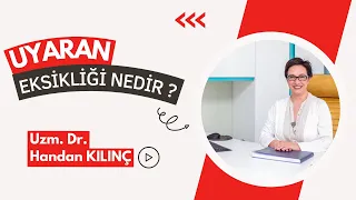 UYARAN EKSİKLİĞİ NEDİR ? / Uzm. Dr. Handan KILINÇ