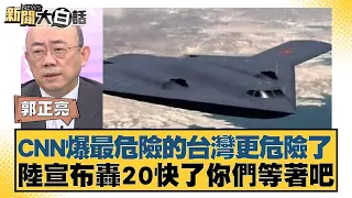 CNN爆最危險的台灣更危險了 陸宣布轟20快了你們等著吧 新聞大白話@tvbstalk 20240311