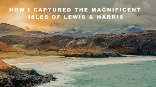 How I captured the magnificent Isles of Lewis & Harris - Landscape Photography in the Outer Hebrides