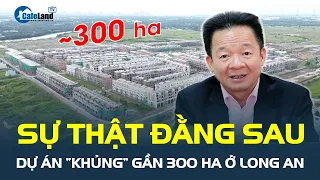 Sự thật đằng sau dự án "KHỦNG" gần 300 ha ở Long An của công ty liên quan đến Bầu Hiển | CafeLand