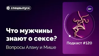 Подкаст №120. Спецвыпуск. Какое стоп-слово? Что мужчины знают о сексе? Вопросы Алану и Мише