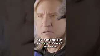 Joe Walsh: You gotta go play in front of people and suck.